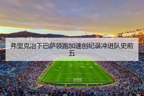 弗里克治下巴萨领跑加速创纪录冲进队史前五